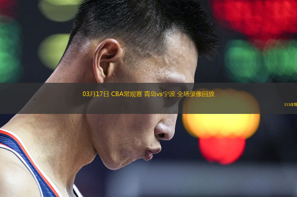 03月17日 CBA常規(guī)賽 青島vs寧波 全場(chǎng)錄像回放