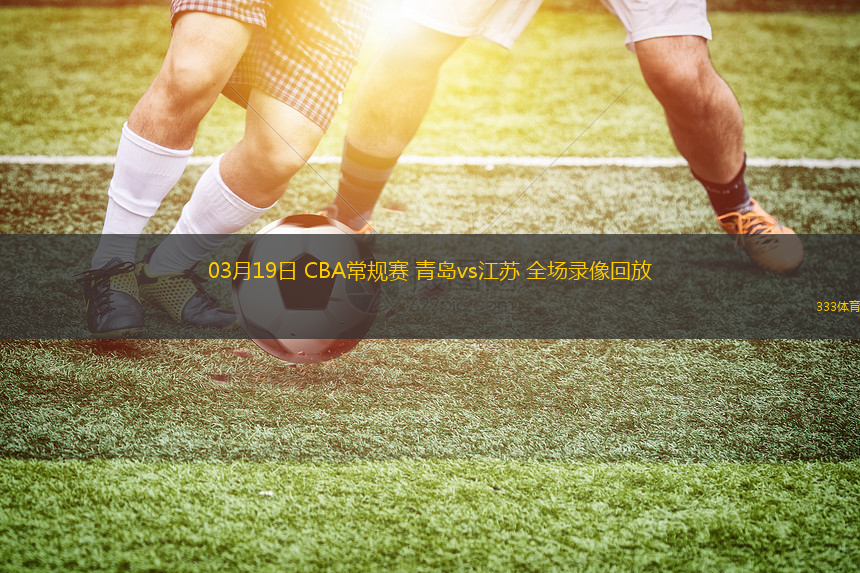 03月19日 CBA常規(guī)賽 青島vs江蘇 全場錄像回放