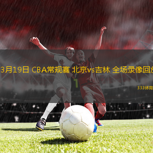 03月19日 CBA常規(guī)賽 北京vs吉林 全場錄像回放