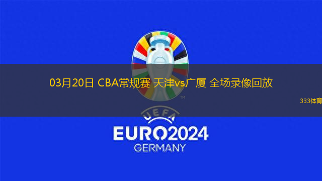 03月20日 CBA常規(guī)賽 天津vs廣廈 全場錄像回放