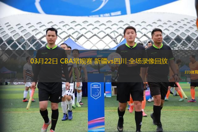 03月22日 CBA常規(guī)賽 新疆vs四川 全場(chǎng)錄像回放