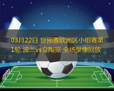 03月22日 世預(yù)賽歐洲區(qū)小組賽第1輪 波蘭vs立陶宛 全場錄像回放