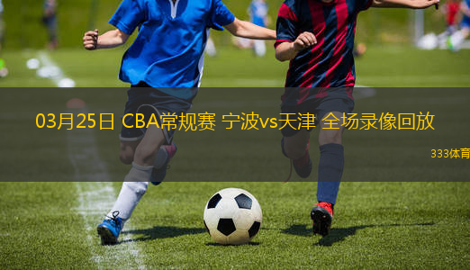 03月25日 CBA常規(guī)賽 寧波vs天津 全場錄像回放