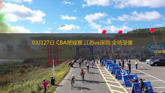 03月27日 CBA常規(guī)賽 江蘇vs深圳 全場錄像