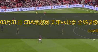 03月31日 CBA常規(guī)賽 天津vs北京 全場錄像