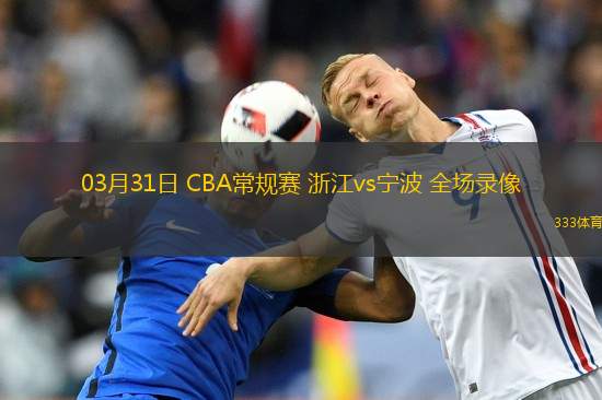 03月31日 CBA常規(guī)賽 浙江vs寧波 全場(chǎng)錄像