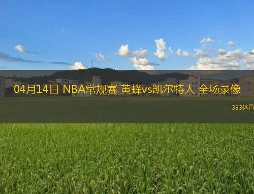 04月14日 NBA常規(guī)賽 黃蜂vs凱爾特人 全場錄像