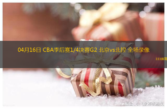 04月16日 CBA季后賽1/4決賽G2 北京vs北控 全場錄像