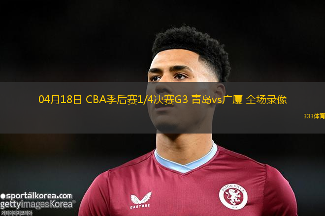 04月18日 CBA季后賽1/4決賽G3 青島vs廣廈 全場錄像