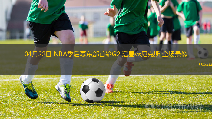 04月22日 NBA季后賽東部首輪G2 活塞vs尼克斯 全場錄像