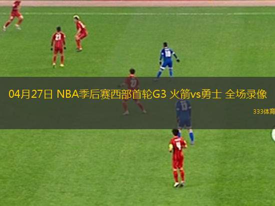 04月27日 NBA季后賽西部首輪G3 火箭vs勇士 全場錄像