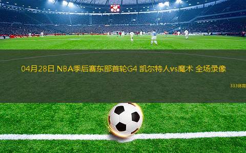 04月28日 NBA季后賽東部首輪G4 凱爾特人vs魔術 全場錄像