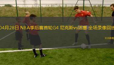 04月28日 NBA季后賽首輪G4 尼克斯vs活塞 全場錄像回放