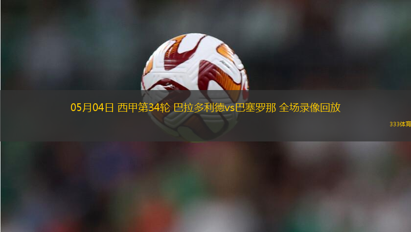 05月04日 西甲第34輪 巴拉多利德vs巴塞羅那 全場(chǎng)錄像回放
