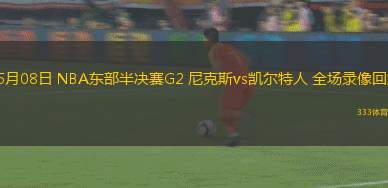 05月08日 NBA東部半決賽G2 尼克斯vs凱爾特人 全場錄像回放