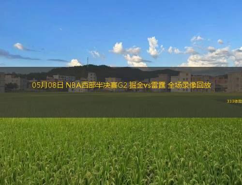 05月08日 NBA西部半決賽G2 掘金vs雷霆 全場錄像回放