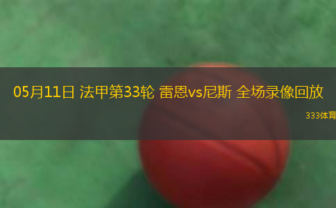 05月11日 法甲第33輪 雷恩vs尼斯 全場(chǎng)錄像回放