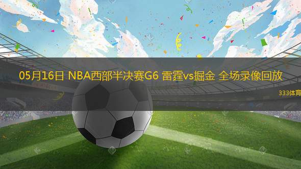 05月16日 NBA西部半決賽G6 雷霆vs掘金 全場錄像回放