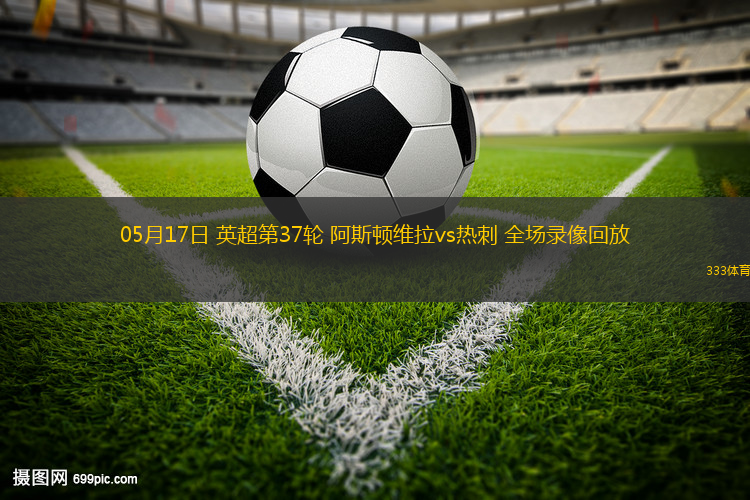05月17日 英超第37輪 阿斯頓維拉vs熱刺 全場錄像回放