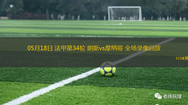 05月18日 法甲第34輪 朗斯vs摩納哥 全場(chǎng)錄像回放