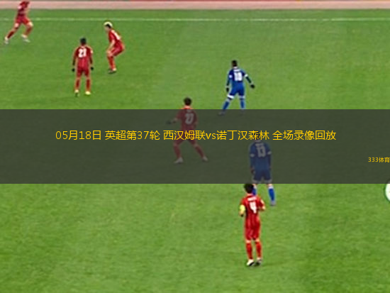 05月18日 英超第37輪 西漢姆聯(lián)vs諾丁漢森林 全場錄像回放