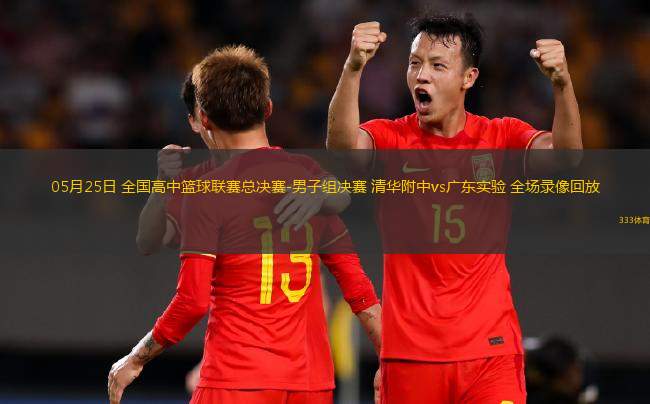 05月25日 全國高中籃球聯(lián)賽總決賽-男子組決賽 清華附中vs廣東實驗 全場錄像回放
