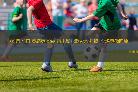 05月25日 英超第38輪 紐卡斯?fàn)柭?lián)vs埃弗頓  全場(chǎng)錄像回放