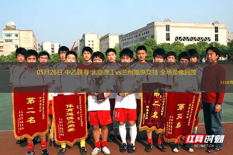 05月26日 中乙聯(lián)賽 北京理工vs蘭州隴原競技 全場錄像回放