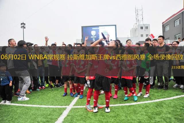 06月02日 WNBA常規(guī)賽 拉斯維加斯王牌vs西雅圖風(fēng)暴 全場錄像回放