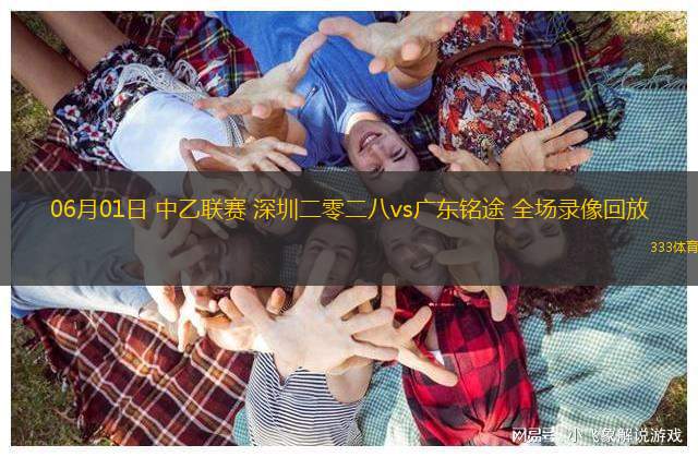 06月01日 中乙聯(lián)賽 深圳二零二八vs廣東銘途 全場(chǎng)錄像回放