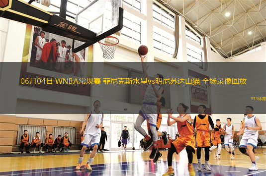 06月04日 WNBA常規(guī)賽 菲尼克斯水星vs明尼蘇達(dá)山貓 全場(chǎng)錄像回放