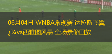 06月04日 WNBA常規(guī)賽 達(dá)拉斯飛翼vs西雅圖風(fēng)暴 全場(chǎng)錄像回放