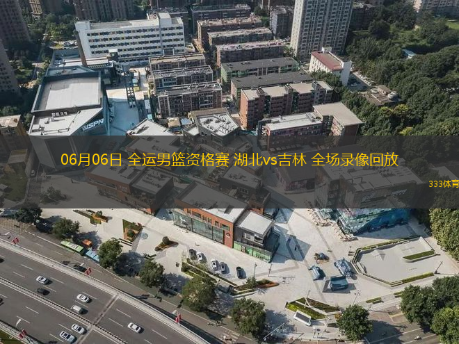 06月06日 全運男籃資格賽 湖北vs吉林 全場錄像回放