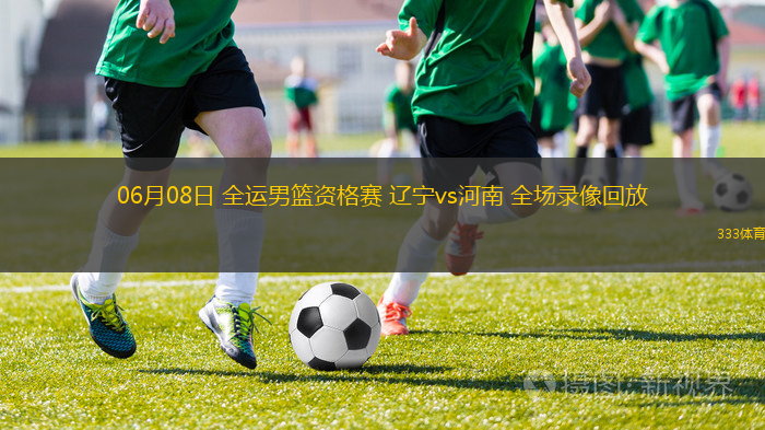 06月08日 全運(yùn)男籃資格賽 遼寧vs河南 全場(chǎng)錄像回放