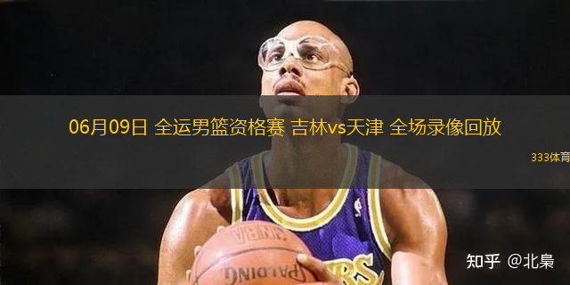 06月09日 全運(yùn)男籃資格賽 吉林vs天津 全場錄像回放