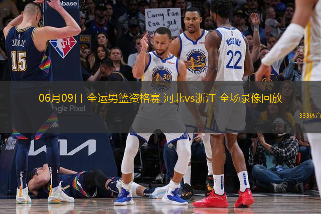 06月09日 全運男籃資格賽 河北vs浙江 全場錄像回放