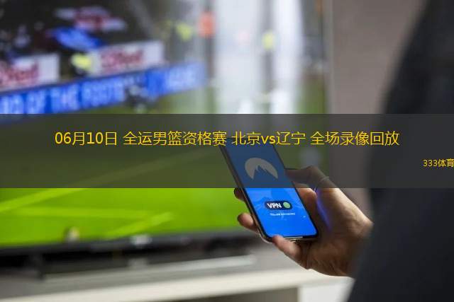 06月10日 全運(yùn)男籃資格賽 北京vs遼寧 全場錄像回放