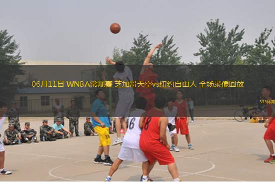 06月11日 WNBA常規(guī)賽 芝加哥天空vs紐約自由人 全場錄像回放