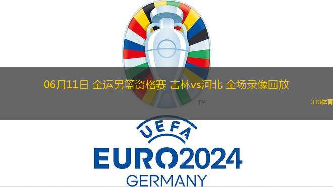 06月11日 全運男籃資格賽 吉林vs河北 全場錄像回放