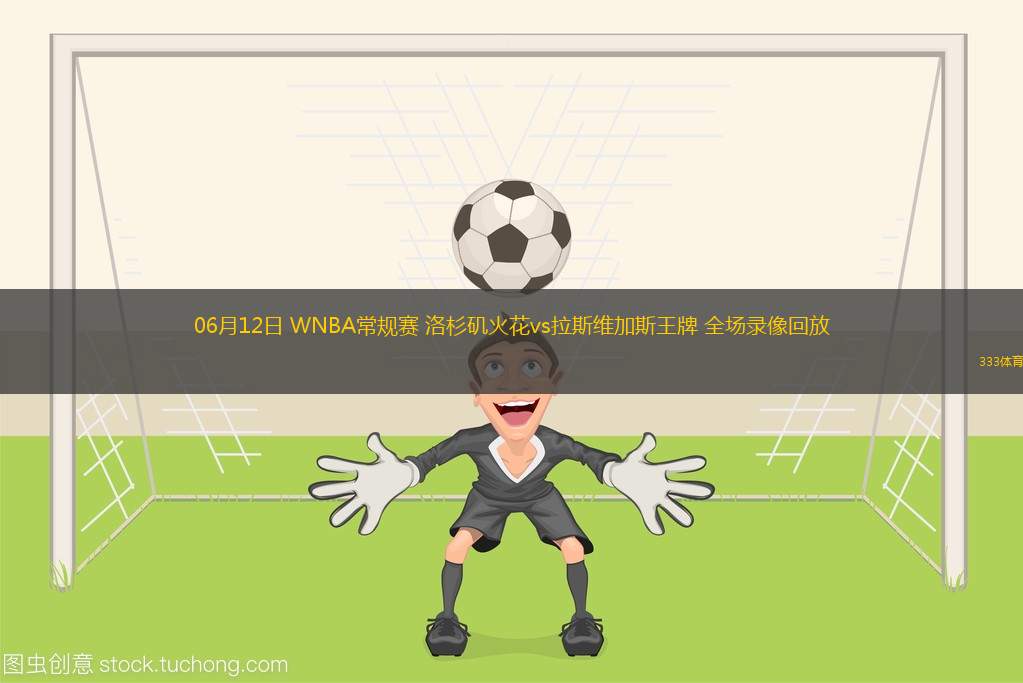 06月12日 WNBA常規(guī)賽 洛杉磯火花vs拉斯維加斯王牌 全場錄像回放
