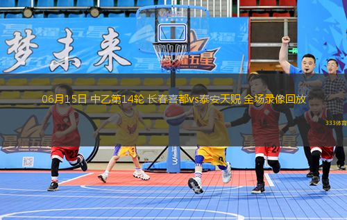 06月15日 中乙第14輪 長(zhǎng)春喜都vs泰安天貺 全場(chǎng)錄像回放