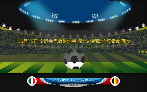 06月15日 全運(yùn)會(huì)男籃附加賽 湖北vs新疆 全場(chǎng)錄像回放