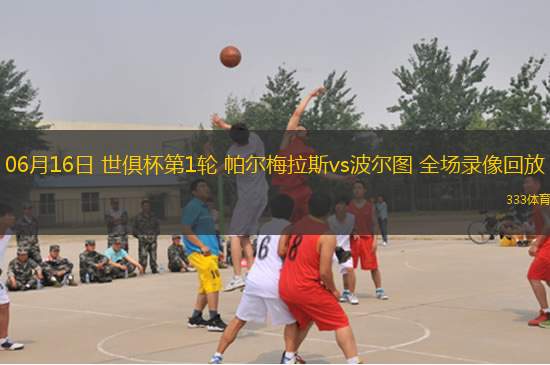 06月16日 世俱杯第1輪 帕爾梅拉斯vs波爾圖 全場(chǎng)錄像回放