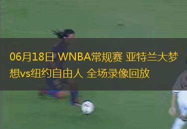 06月18日 WNBA常規(guī)賽 亞特蘭大夢(mèng)想vs紐約自由人 全場(chǎng)錄像回放