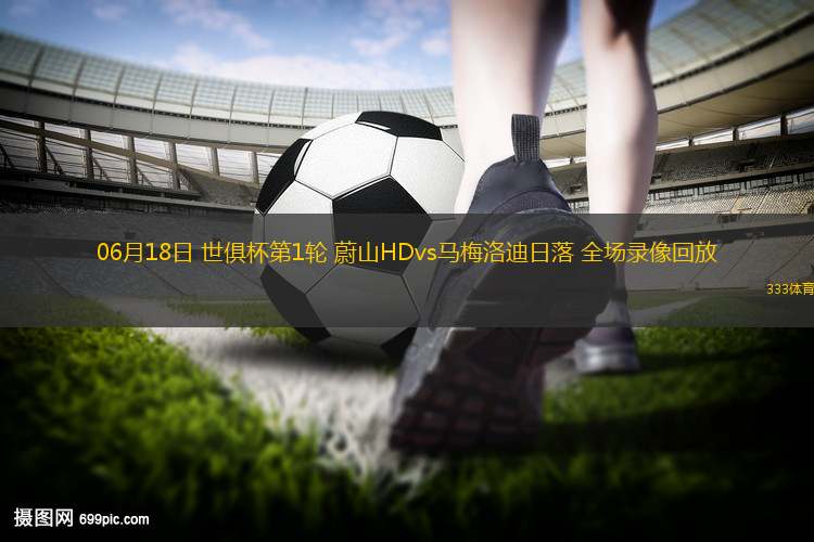 06月18日 世俱杯第1輪 蔚山HDvs馬梅洛迪日落 全場(chǎng)錄像回放