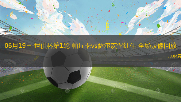 06月19日 世俱杯第1輪 帕丘卡vs薩爾茨堡紅牛 全場錄像回放