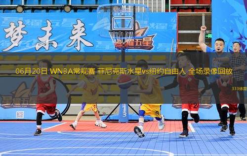 06月20日 WNBA常規(guī)賽 菲尼克斯水星vs紐約自由人 全場錄像回放