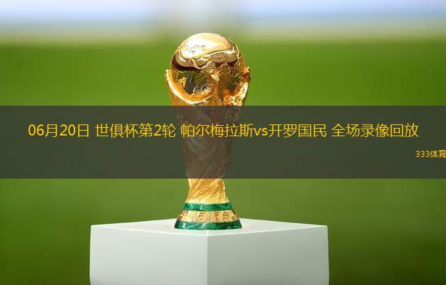 06月20日 世俱杯第2輪 帕爾梅拉斯vs開羅國民 全場錄像回放