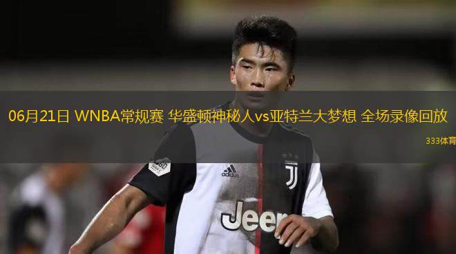 06月21日 WNBA常規(guī)賽 華盛頓神秘人vs亞特蘭大夢想 全場錄像回放