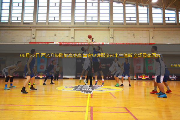 06月22日 西乙升級附加賽決賽 皇家奧維耶多vs米蘭德斯 全場錄像回放